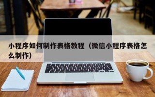 天门小程序如何制作表格教程（微信小程序表格怎么制作）