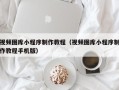 天门视频图库小程序制作教程（视频图库小程序制作教程手机版）