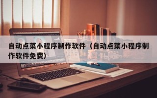 天门自动点菜小程序制作软件（自动点菜小程序制作软件免费）